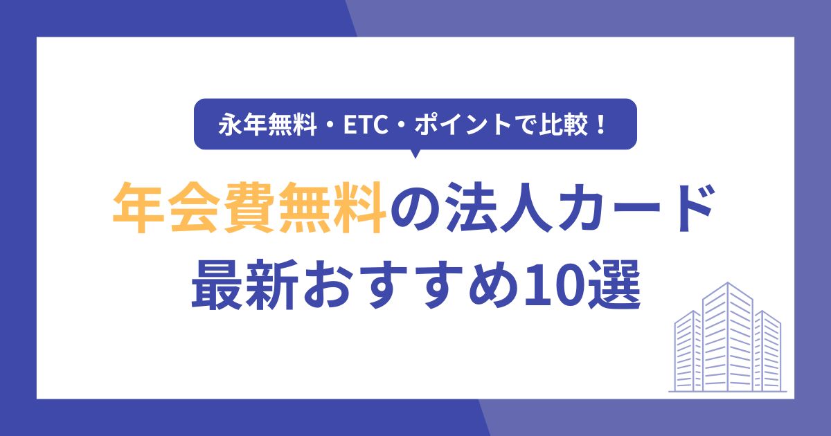 年会費無料の法人カードおすすめ10選【2026年最新】永年無料・ETC・ポイントで比較