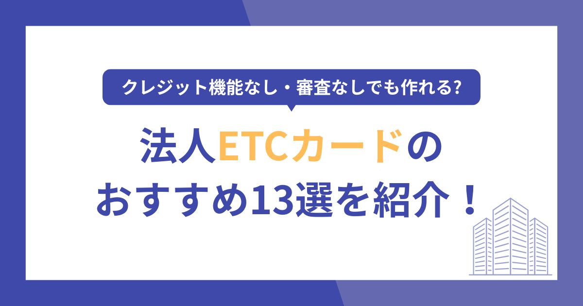 法人ETCカードおすすめ13選！クレジット機能なし・審査なしでも作れる?