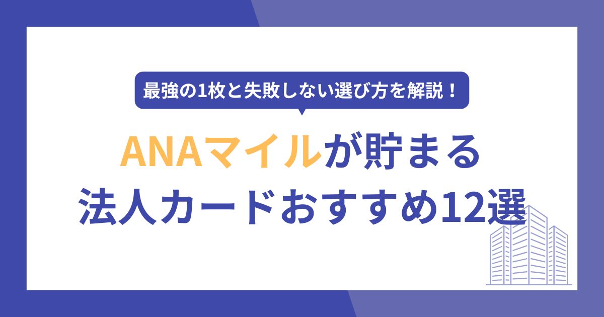 ANAマイルが貯まる法人カードおすすめ12選！最強の1枚と失敗しない選び方