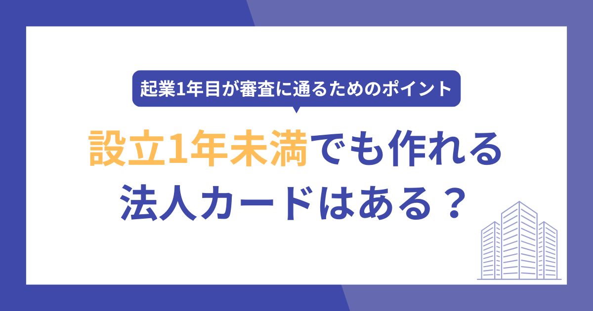設立1年未満でも作れる法人カードはある？起業1年目が審査に通るためのポイント