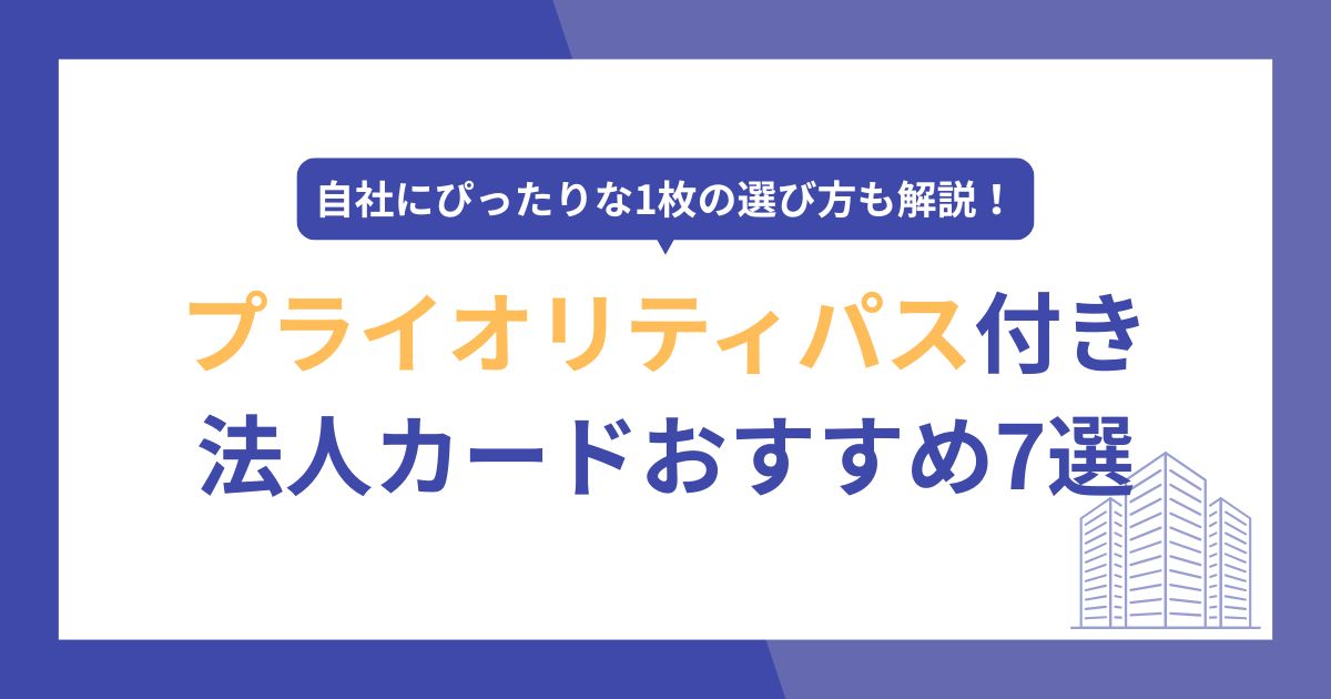 プライオリティパス付き法人カードおすすめ7選！特典・使い方からぴったりの1枚の選び方も解説