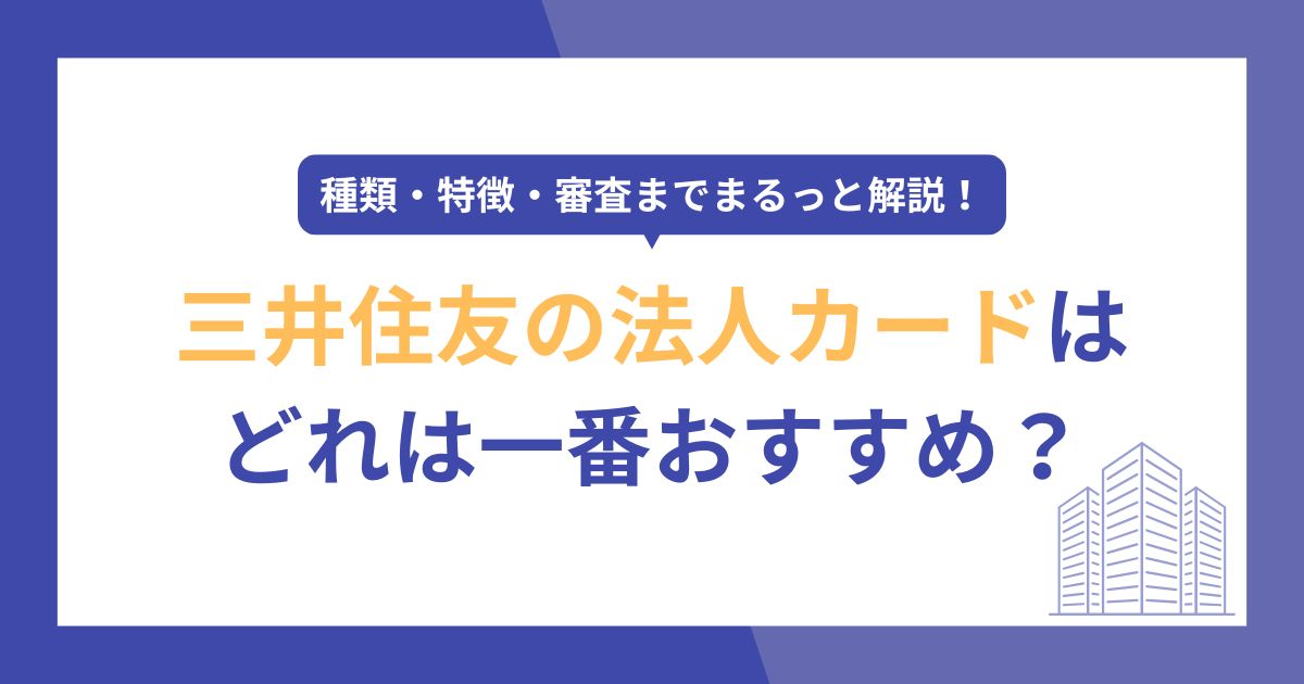 三井住友の法人カードはどれがいい？種類・特徴・審査までまるっと解説！