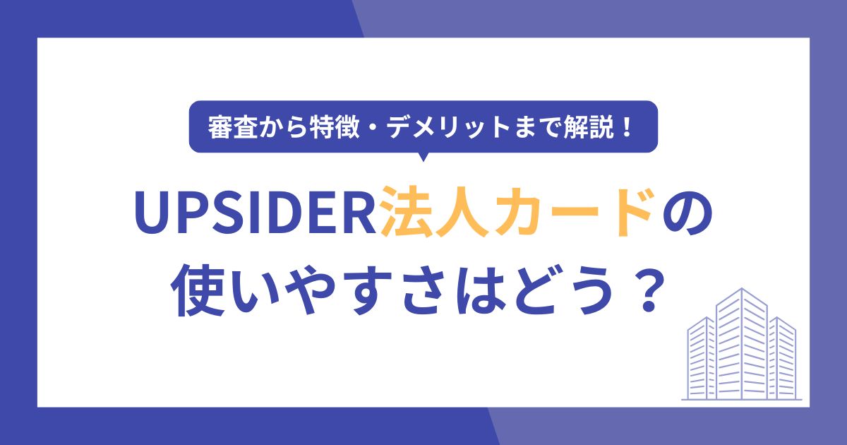 UPSIDER法人カードはどう？審査のポイントから特徴・デメリットまで詳しく解説！